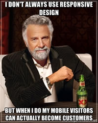Meme with text: 'I don't always use responsive design, but when I do my mobile visitors can actually become customers'